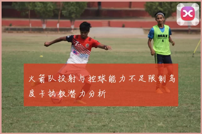 火箭队投射与控球能力不足限制乌度卡执教潜力分析