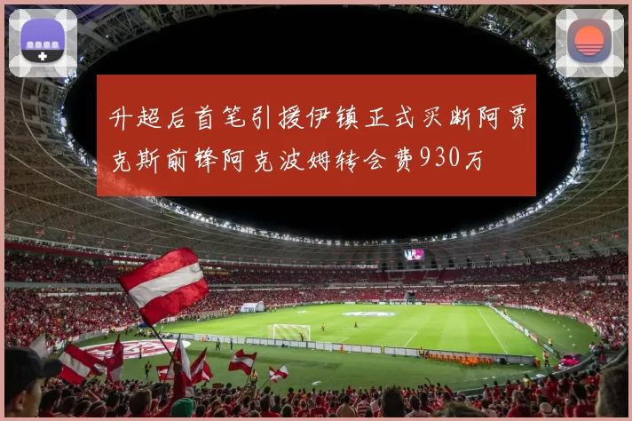 升超后首笔引援伊镇正式买断阿贾克斯前锋阿克波姆转会费930万