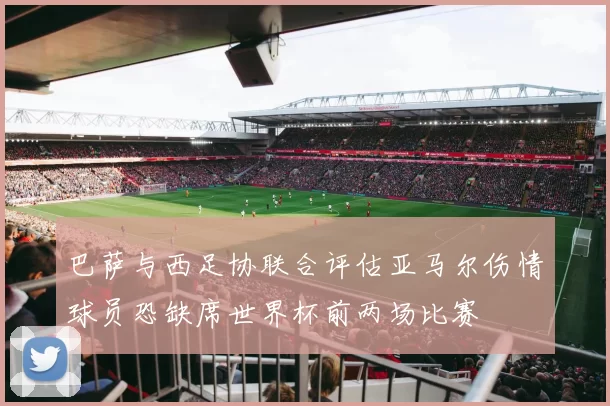 巴萨与西足协联合评估亚马尔伤情球员恐缺席世界杯前两场比赛