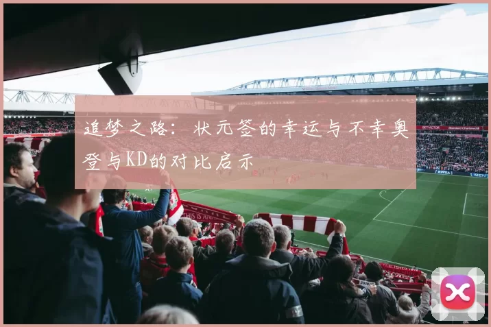 追梦之路：状元签的幸运与不幸奥登与KD的对比启示