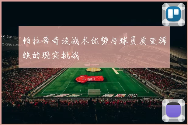 帕拉蒂奇谈战术优势与球员质变稀缺的现实挑战