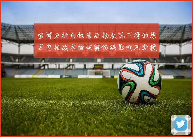 索博分析利物浦近期表现下滑的原因包括战术被破解伤病影响及新援适应期